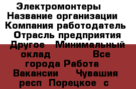 Электромонтеры 4 › Название организации ­ Компания-работодатель › Отрасль предприятия ­ Другое › Минимальный оклад ­ 40 000 - Все города Работа » Вакансии   . Чувашия респ.,Порецкое. с.